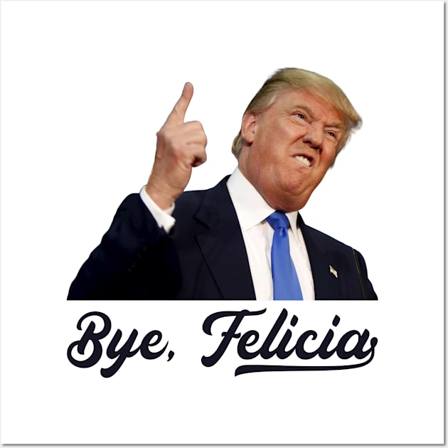 Bye Felicia - Trump Loses Wall Art by stickerfule